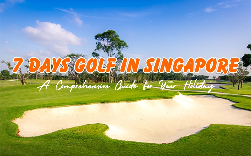 How to Spend 7 Days Golf in Singapore?