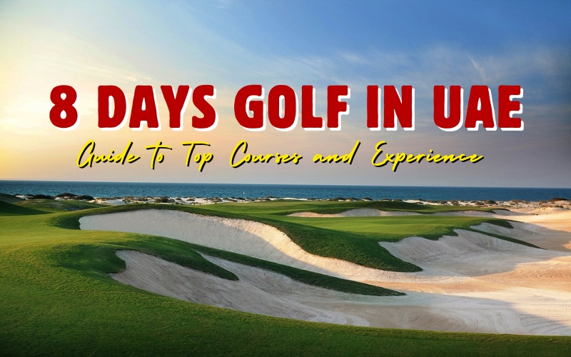 Your Guide to 8 Days Golf in UAE: Top Courses and Experiences