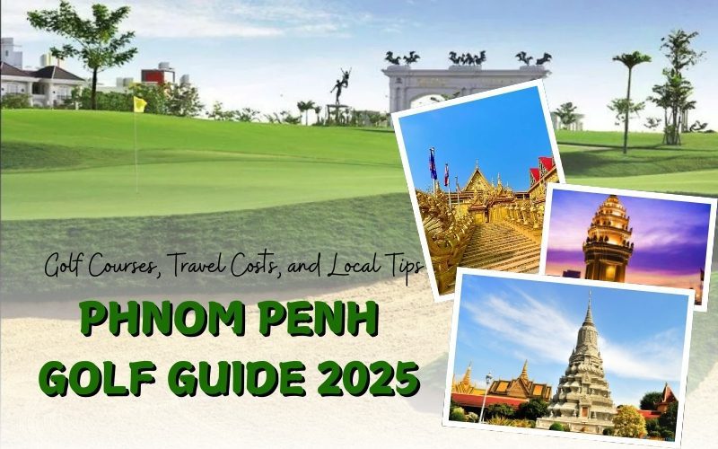 2025 Guide to Golf in Phnom Penh: Golf Courses, Travel Costs, and Local Tips