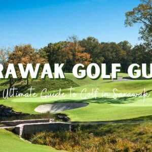 The Ultimate Guide to Golf in Sarawak (updated 2025)