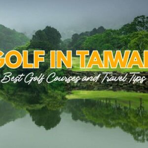Golf in Taiwan: Best Golf Courses and Travel Tips