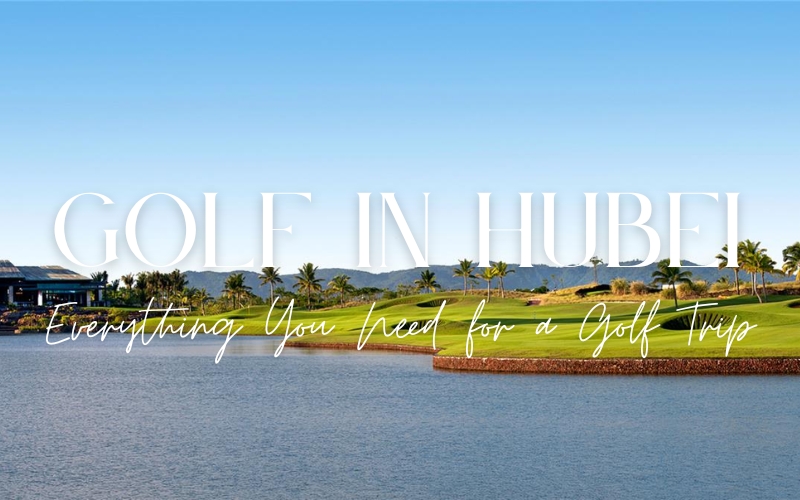 Your Complete Guide to Golf in Hubei: Where to Play, Stay and Explore