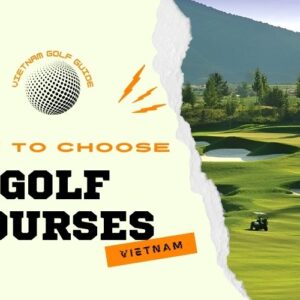 Choosing a Golf Course in Vietnam Made Easy: Expert Tips for Every Golfer