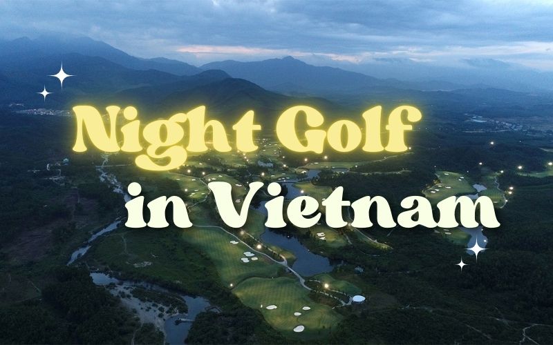 Experience the rising trend of night golf in Vietnam, featuring beautifully lit courses, modern facilities and memorable evening rounds from north to south.